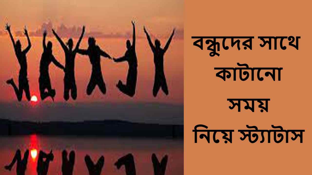 বন্ধুদের সাথে কাটানো সময় নিয়ে স্ট্যাটাস