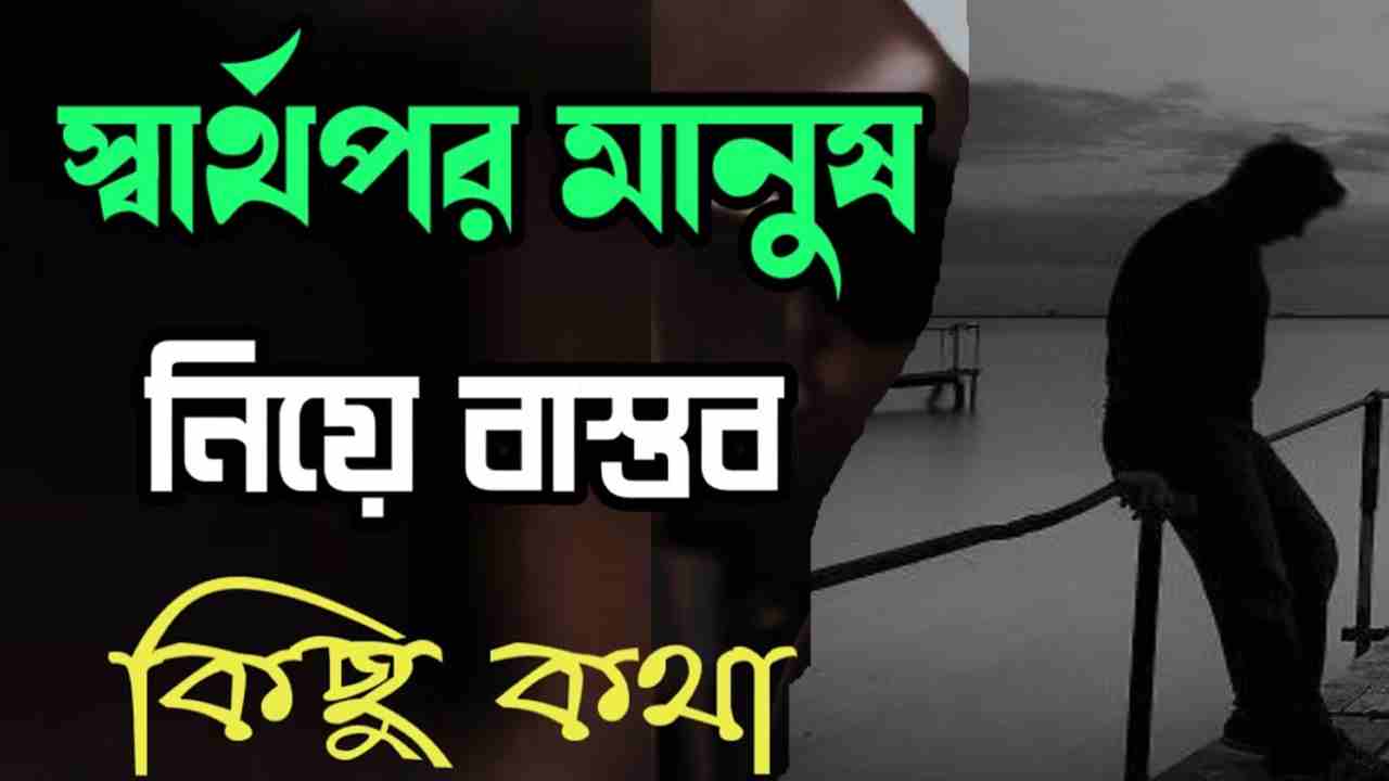 হ্যালো বন্ধুরা আশা করি সবাই ভাল আছেন। আজ আমি আপনাদের মাঝে শেয়ার করব স্বার্থপর মানুষ নিয়ে স্ট্যাটাস, ছন্দ, উক্তি। আপনি যদি এই বিষয়ে গুগলে সার্চ করে থাকেন তার মানে আপনি এ ধরনের স্ট্যাটাস করছেন আর আপনি সঠিক জায়গায় চলে এসেছেন। যারা স্বার্থপর মানুষের দেওয়া কষ্ট ভোলার জন্য ফেসবুকে বিভিন্ন ধরনের স্ট্যাটাস দিতে চান এবং সে ধরনের স্ট্যাটাস খুঁজে যাচ্ছিলেন তারা চাইলে এই আর্টিকেলটি দেখে নিতে পারেন। স্বার্থপর মানুষ নিয়ে স্ট্যাটাস, ছন্দ, উক্তি দুনিয়া ভালো খারাপ দুই মানুষ নিয়ে তৈরি হয়েছে। দুনিয়াতে যেমন ভালো মানুষ রয়েছে তেমনি খারাপ মানুষের অভাব নেই। ভালো মানুষের কাছ থেকে আপনি যেমন ভালো কিছু আশা করবেন এবং ভালো মানুষের কাছে গেলে আপনি যেমন উপকার পাবেন তেমনি খারাপ মানুষের কাছে গেলে আপনি কষ্ট পাবেন এবং ধোকা খাবেন। তবে এর থেকেও জঘন্য লেভেলের মানুষ হল স্বার্থপর মানুষ। স্বার্থপর মানুষ নিয়ে স্ট্যাটাস, ছন্দ, উক্তি স্বার্থপর মানুষ কখনো কারো বন্ধু হতে পারে না। কেননা বন্ধু আপনার সুখে দুঃখে সব সময় পাশে থাকবে আর স্বার্থপর মানুষ আপনার সুখের দিনে ভাগ বসানো দুঃখের দিনে কখনো তার টিকি তাও খুঁজে পাওয়া যাবে না। এমন একটা ভাব ধরবে তখন যে মনেই হবে না যা আপনার সাথে তার কোনদিন সম্পর্ক ছিল বা এর আগে আপনার সাথে কোনদিন দেখা হয়েছিল। আরে প্রকাশ স্বার্থপর মানুষ এত নিচে নামে যে তারা আপনাকে স্বার্থের কারণে বিপদে ফেলে দিতে দ্বিধাবোধ করে না। স্বার্থপর মানুষ নিয়ে স্ট্যাটাস তো বন্ধুরা আপনারা যদি এরকম স্বার্থপর মানুষকে নিয়ে কোনদিন জীবনে চলার পথে ধোকা খেয়েছেন অথবা স্বার্থপর মানুষের সঙ্গে মিশার পর জানতে পেরেছেন যে মানুষটি স্বার্থপর তবে তাকে উদ্দেশ্য করে নিচে থাকা স্ট্যাটাস গুলো ব্যবহার করতে পারেন। তাকে বুঝিয়ে দিন স্বার্থপর মানুষ বেশিদিন থাকতে পারে না এবং তারা কখনোই বেশি দূর সফলতা লাভ করে যেতে পারে না। সেই সাথে তাকে জানিয়ে দিন মানুষ জীবনে একবারে ভুল করে বারবার কথা শামুখে তারা পা কাটেনা। আমি দুর্বল নই ;আজ আমি ক্লান্ত। মিথ্যে ভালোবাসার অভিনয় দেখতে দেখতে আমি আজ পথভ্রান্ত। যতক্ষণ অন্তরে স্বার্থপরতা রয়েছে, ততক্ষন ইশ্বরের প্রতি ভালবাসা অসম্ভব । স্ত্রী লোককে বেশী বিশ্বাস করিও না । স্বার্থপরতা আত্মাকে কুৎসিত করে দেয় । স্বর্থপর ব্যক্তিরা অন্যকে ভালবাসতে অক্ষম, তবে তারা নিজেরাও নিজেদের ভালবাসতে সক্ষম নয় । পৃথিবীর সকল কাছের মানুষগুলো বেশিভাগ স্বার্থের কাছে বিক্রি। ভালো থাকুক পৃথিবীর সকল স্বার্থপর মানুষগুলো। সার্থপর মানুষ গুলো শুধু অন্তর ভাঙ্গে না সাথে কলিজাটাও পুড়িয়ে দিয়ে যায়. “কিছু কিছু ভালবাসা সাজিয়ে রাখার মধ্যে অনেক আনান্দ, আমি সেই আনান্দটুকু নিয়ে বাকিটা জীবন পার করে দিবো” ভালো থেকো প্রিয়,,,, বুকের মাঝে তোমার জায়গাটা ছিলো। হয়তো বুঝতে পারো নাই,,, আসলেই ভালোবাসা স্বার্থ দিয়ে হয়না। বেচে থাকুক সেই স্বার্থপর ভালোবাসা স্বার্থপরতা হলো মানব জাতির জন্য সর্বশ্রেষ্ঠ অভিশাপ। স্বার্থপর মানুষ নিয়ে কিছু ছন্দ উপরে আমরা স্বার্থপর মানুষ নিয়ে এখন পর্যন্ত সেরা কয়েকটি facebook স্ট্যাটাস আপনাদের মাঝে শেয়ার করেছি এবার আমরা আপনাদের মাঝে শেয়ার করব স্বার্থপর মানুষ নিয়ে কিছু ছন্দ। আমাদের মধ্যে অনেকেই আছেন যারা প্রেম ভালোবাসা জড়িয়েছেন এবং কোন স্বার্থপর মানুষকে ভালোবাসার পর ধোঁকা খেয়েছেন। তাই বন্ধুরা কষ্ট করে এখন থেকেই সতর্ক হয়ে যান কেননা আপনি যদি কোন স্বার্থপর মানুষকে ভালোবাসেন দেখবেন সে আপনার থেকে ভালো কাউকে পেলে আপনাকে ছেড়ে চলে যাবে। তখন আপনি ধীরে ধীরে ধোকা খাওয়ার পর মানসিকভাবে ভেঙে পড়বেন আর এখান থেকে ফিরতে আপনার অনেক কষ্ট হয়ে যাবে। তাই ধোঁকাবাজিকে এখনই না বলুন এবং সে আপনাকে ছেড়ে চলে যাবার আগে যদি আপনার মনে হয় সে স্বার্থপর তবে আপনি তাকে এখনই ত্যাগ করে দিন। তার মায়া বেশি জড়িয়ে লাভ নেই কেননা আপনি যত বেশি তার মায়া জড়াবেন তত বেশি কষ্ট পাবেন। ১. শহর টা মিথ্যে ভালোবাসায় আসক্ত 😊 নতুন পেলে পুরাতন বিষাক্ত 💔🥀😴 ২. মানুষ বড়ই স্বার্থপর রে বড়ই স্বার্থপর 😄 বুকের মাঝে জায়গা দিলে যতন কইরা ভাঙ্গে রে অন্তর ৩. এই পৃথিবীর মানুষ গুলো ~সত্যি খুব স্বর্থপর! ~আঘাত দিয়ে বলবে ৪. ~ব্যথা পেয়েছো…!🙂🥀 ~কষ্ট দিয়ে বলবে- ~চুপচাপ কেন আছো স্বার্থপর মানুষ নিয়ে কিছু উক্তি স্বার্থপর মানুষের দেখার শুধুমাত্র আমরা পাইনি বরং স্বার্থপর মানুষ থেকে বিভিন্ন সময় বিভিন্ন বিশিষ্ট ব্যক্তিরা ও বুদ্ধিমান ব্যক্তিরাও ধোঁকা খেয়েছেন এবং তারা এনি নানারকম কথা বলেছে। আজ আমরা আপনাদের মাঝে সেসব স্বার্থপর মানুষ নিয়ে কিছু উক্তি শেয়ার করব। আজ আমরা আপনাদের মাঝে স্বার্থপর মানুষ নিয়ে যেসব কথা শেয়ার করব তার মধ্যে অধিকাংশই বিশিষ্ট ব্যক্তিদের কাছ থেকে নেওয়া। এগুলো ফেসবুকে শেয়ার করে অন্যকে স্বার্থপর মানুষ থেকে দূরে থাকার জন্য উপদেশ দিতে পারেন এবং নিজেও এগুলো মেনে সচেতন হতে পারেন। “আজকাল, এমনকি প্রেম ও স্বার্থপর হয় গেছে; আমাদের এতটা স্বার্থপরতা রয়েছে যা কল্পনাই করা যায় না!” – সংগৃহীত “কোনও ব্যক্তিকে নিজের স্বার্থের পিছনে চলার জন্য নয়, তার প্রতিবেশীর প্রতি অবহেলা করার জন্য তাকে স্বার্থপর বলা হয়!”– রিচার্ড হোয়াটলি (দার্শনিক) “অনিরাপদ, বিশ্বাসঘাতকতা এবং স্বার্থপরতা এমন জিনিস যা তোমাকে কখনই সুখী মানুষ হিসাবে গড়ে তুলতে পারে না!– সংগৃহীত “সাবধান! সমস্ত বিস্তৃতি জীবন, সমস্ত সংকোচন মৃত্যু। সমস্ত প্রেমই বিস্তৃতি সমস্ত স্বার্থপরতা সংকোচন।”– স্বামী বিবেকানন্দ “সুখ স্বার্থপরতার দ্বারা নয় স্বার্থহীনতা দিয়ে আসে!” – সংগৃহীত “আমাদের সকলকে অজ্ঞতা, সংকীর্ণতা এবং স্বার্থপরতার মেঘের উপরে উঠে আসা উচিত।” – বুকর টি. ওয়াশিংটন (মার্কিন যুক্তরাষ্ট্রের শিক্ষাবিদ) “নিজেকে ভালবাসা, নিজের যত্ন নেওয়া এবং নিজের সুখকে অগ্রাধিকার দেওয়া স্বার্থপর নয়। এটি প্রয়োজন – সংগৃহীত স্বার্থপর মানুষ নিয়ে কিছু ক্যাপশন অনেকে আছেন যারা স্বার্থপর মানুষের থেকে দূরে থাকার জন্য নিজে ফেসবুক প্রোফাইল বা অন্য যেকোনো অ্যাকাউন্টের প্রোফাইলে স্বার্থপর মানুষকে নিয়ে নানা রকম ক্যাপশন দিয়ে থাকেন। আবার যারা নতুন একাউন্ট খুলেছেন তারা চাইলে ক্যাপশন ব্যবহার করতে পারেন। আবার আপনারা চাইলে যারা স্বার্থপর তাদেরকে মেসেজ করেও এই ক্যাপশন গুলো পাঠিয়ে দিতে পারেন অথবা ফেসবুক স্ট্যাটাস হিসেবে ব্যবহার করতে পারেন কোন সমস্যা নেই। .1. আমি চলে গেলে যদি কেউ না কাঁদে, তবে আমার অস্তিত্বের কোন মূল্য নেই 2. ভুয়া বন্ধুরা প্লাস্টিকের মতো, ব্যবহার শেষে এদের কে ফেলে দিতে হয় । 3. স্বার্থপরতা আমাদের জীবনের সবচেয়ে বড় অসুখ 4. স্বার্থপরতা আত্মাকে কুৎসিত করে দেয় 5. আমি নিজের ব্যাপারে যত্নশীল তাই বলে কি আমি স্বার্থপর ? আশা করি আর্টিকেলটি আপনাদের ভালো লেগেছে। যদি আমাদের ওয়েব সাইটে নতুন হয়ে থাকেন তবে অবশ্যই এ ধরনের মজার মজার তথ্য সবার আগে পেতে আমাদের ওয়েব সাইটে সাবস্ক্রাইব করে রাখুন এবং আপনি ইতিমধ্যে আমাদের ওয়েবসাইটি সাবস্ক্রাইব করে থাকেন তবে আপনাকে অসংখ্য।